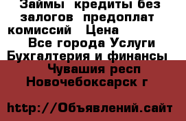 Займы, кредиты без залогов, предоплат, комиссий › Цена ­ 3 000 000 - Все города Услуги » Бухгалтерия и финансы   . Чувашия респ.,Новочебоксарск г.